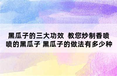 黑瓜子的三大功效  教您炒制香喷喷的黑瓜子 黑瓜子的做法有多少种